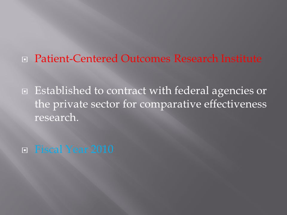  Patient-Centered Outcomes Research Institute  Established to contract with federal agencies or the private sector for comparative effectiveness research.