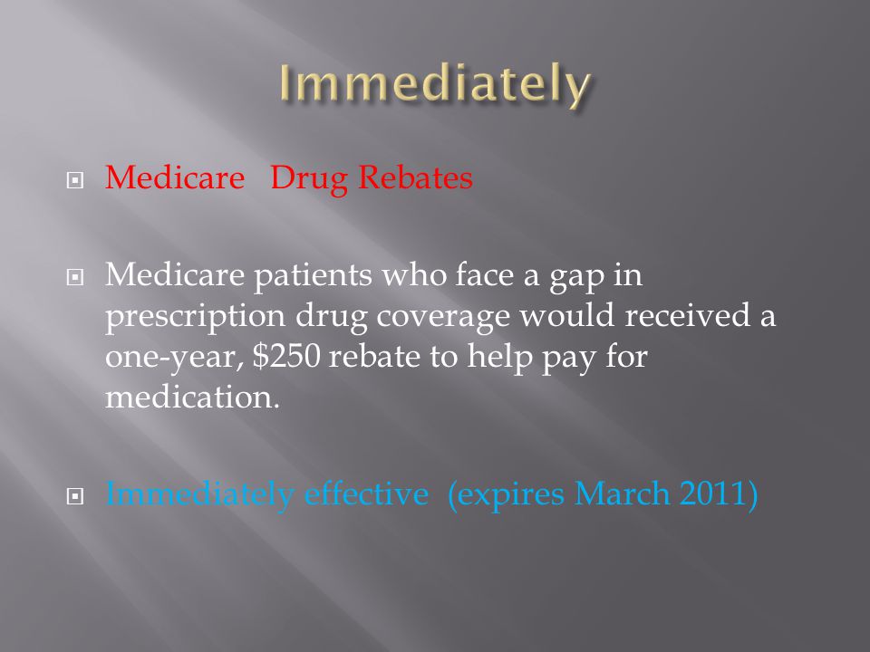  Medicare Drug Rebates  Medicare patients who face a gap in prescription drug coverage would received a one-year, $250 rebate to help pay for medication.