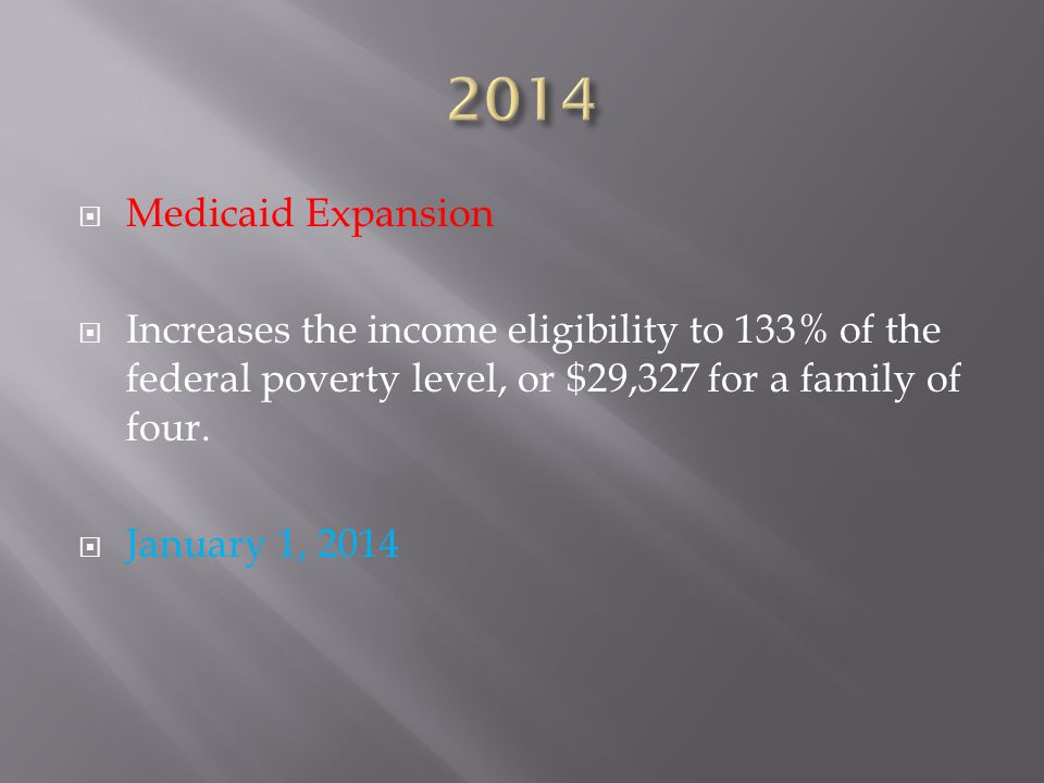  Medicaid Expansion  Increases the income eligibility to 133% of the federal poverty level, or $29,327 for a family of four.