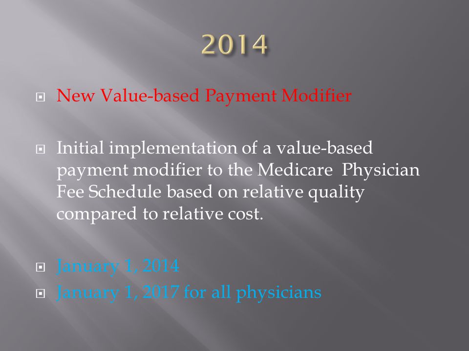  New Value-based Payment Modifier  Initial implementation of a value-based payment modifier to the Medicare Physician Fee Schedule based on relative quality compared to relative cost.