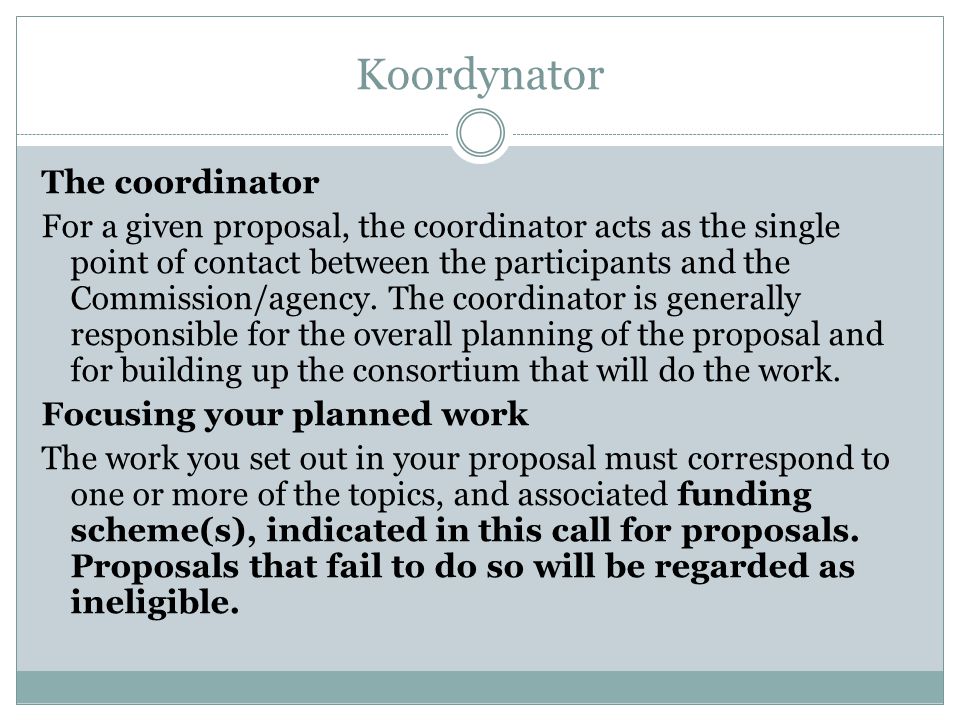 Koordynator The coordinator For a given proposal, the coordinator acts as the single point of contact between the participants and the Commission/agency.