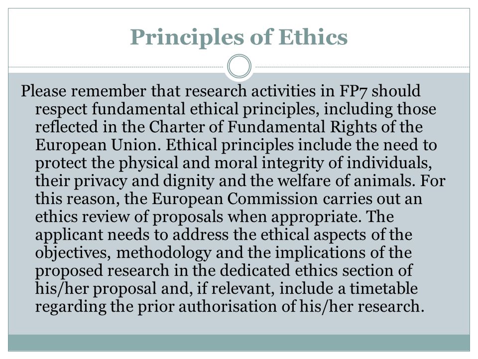 Principles of Ethics Please remember that research activities in FP7 should respect fundamental ethical principles, including those reflected in the Charter of Fundamental Rights of the European Union.