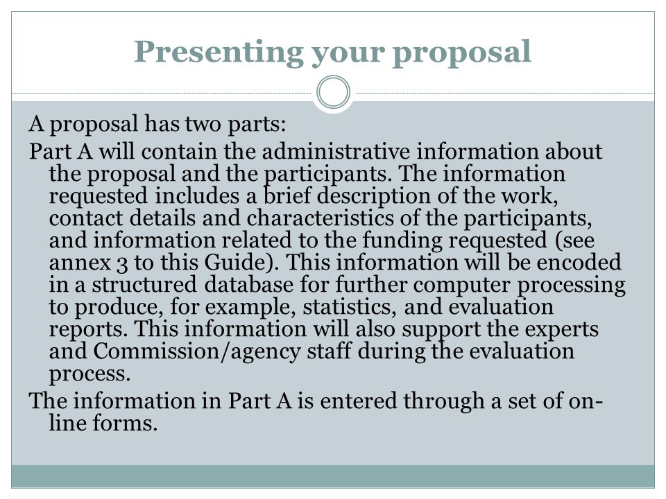 Presenting your proposal A proposal has two parts: Part A will contain the administrative information about the proposal and the participants.