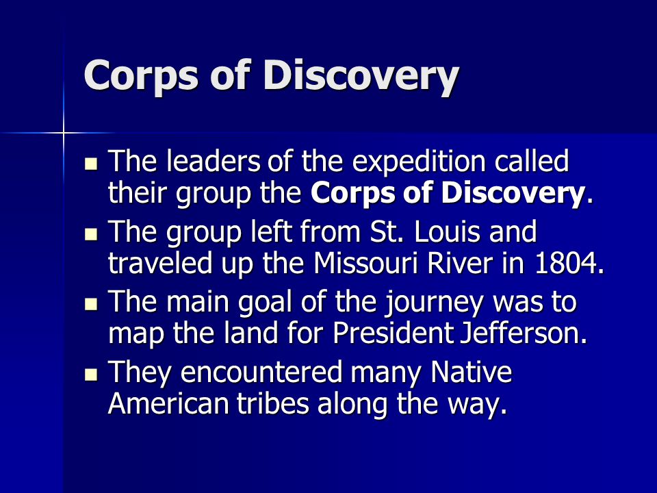 Corps of Discovery The leaders of the expedition called their group the Corps of Discovery.