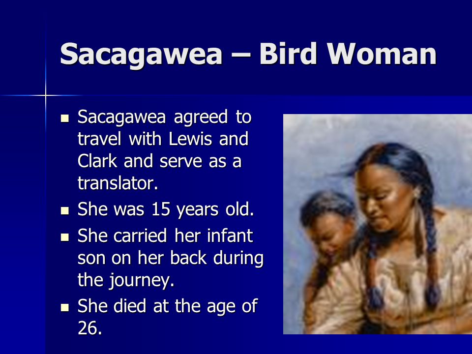 Sacagawea – Bird Woman Sacagawea agreed to travel with Lewis and Clark and serve as a translator.