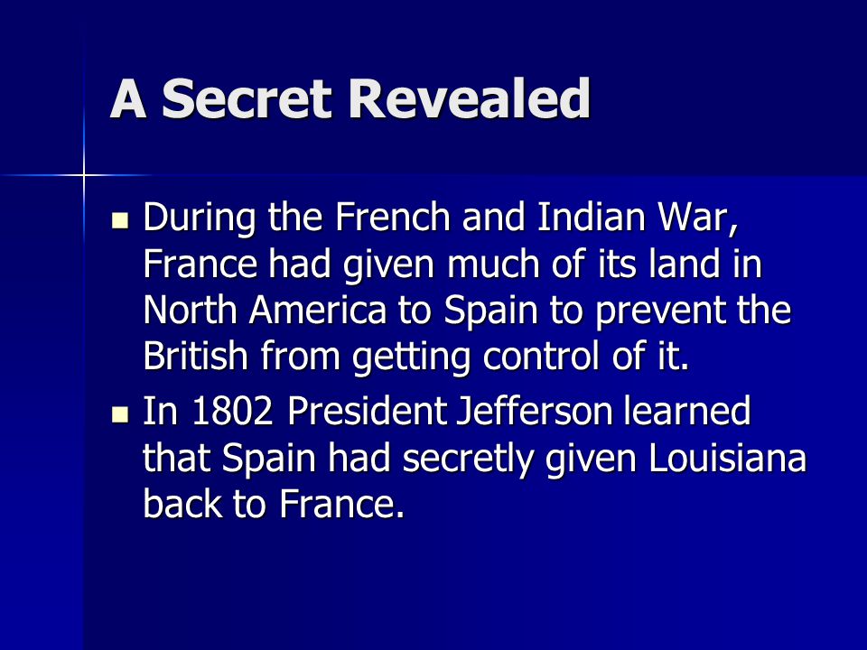 A Secret Revealed During the French and Indian War, France had given much of its land in North America to Spain to prevent the British from getting control of it.
