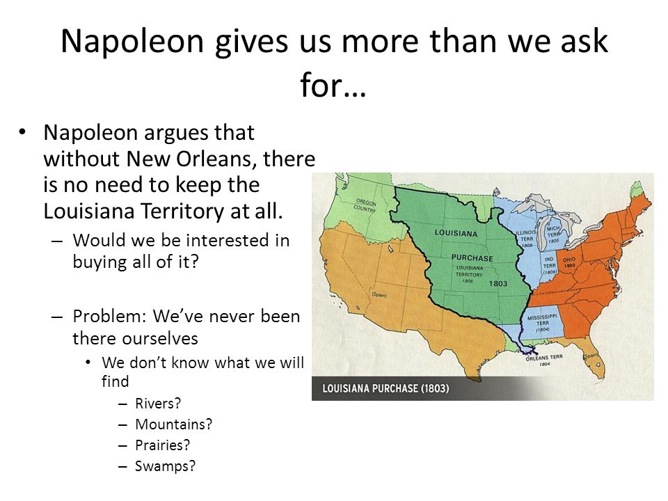 Napoleon gives us more than we ask for… Napoleon argues that without New Orleans, there is no need to keep the Louisiana Territory at all.