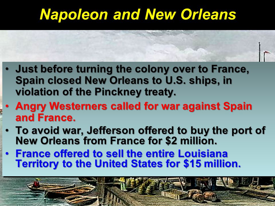 Napoleon and New Orleans Just before turning the colony over to France, Spain closed New Orleans to U.S.