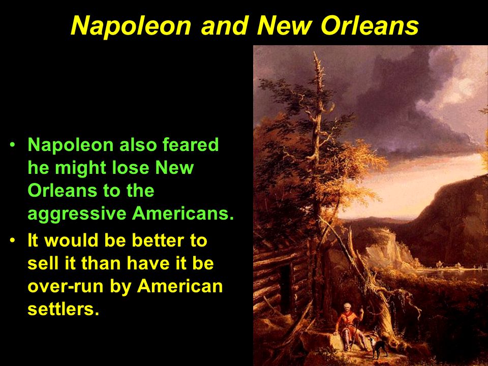 Napoleon and New Orleans Napoleon also feared he might lose New Orleans to the aggressive Americans.