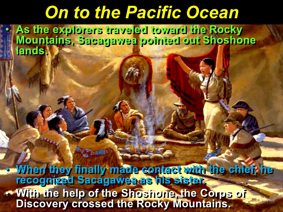 On to the Pacific Ocean As the explorers traveled toward the Rocky Mountains, Sacagawea pointed out Shoshone lands.