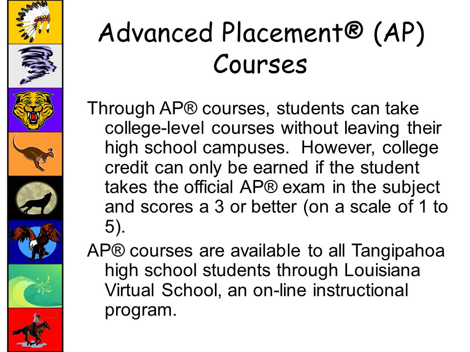 Advanced Placement® (AP) Courses Through AP® courses, students can take college-level courses without leaving their high school campuses.