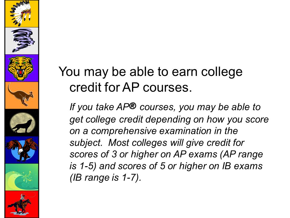 You may be able to earn college credit for AP courses.