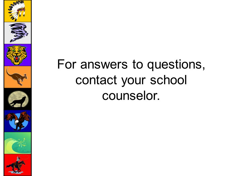 For answers to questions, contact your school counselor.