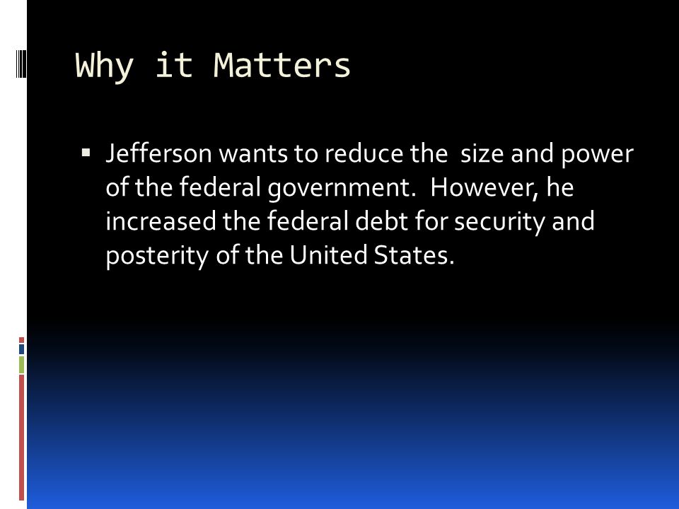 Why it Matters  Jefferson wants to reduce the size and power of the federal government.