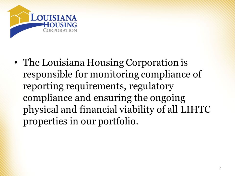 The Louisiana Housing Corporation is responsible for monitoring compliance of reporting requirements, regulatory compliance and ensuring the ongoing physical and financial viability of all LIHTC properties in our portfolio.