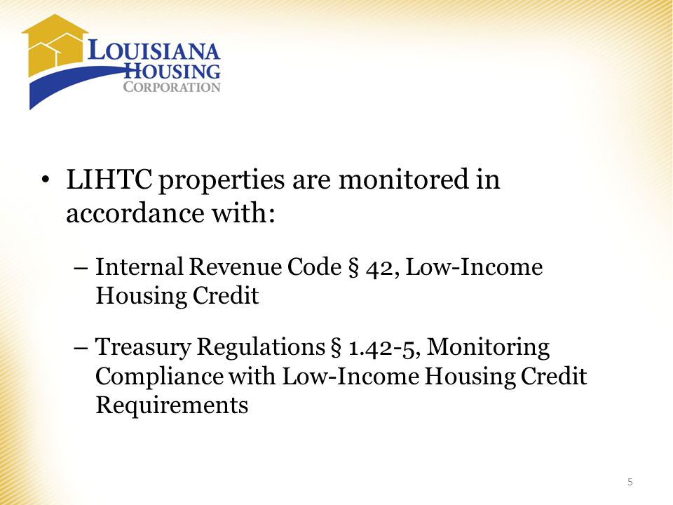LIHTC properties are monitored in accordance with: – Internal Revenue Code § 42, Low-Income Housing Credit – Treasury Regulations § , Monitoring Compliance with Low-Income Housing Credit Requirements 5
