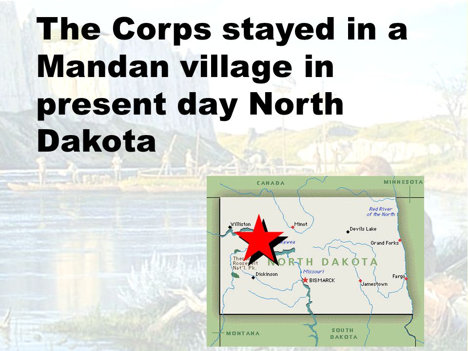 The Corps stayed in a Mandan village in present day North Dakota
