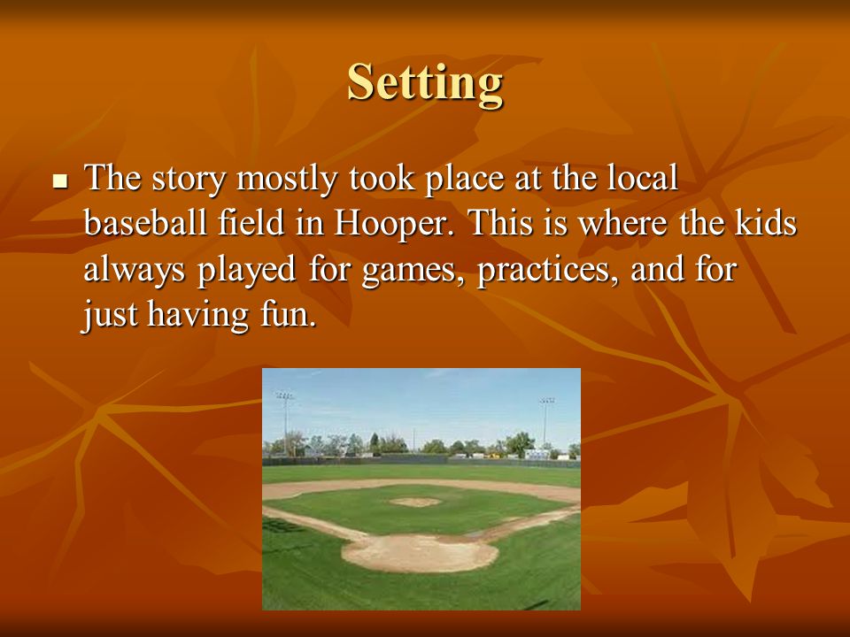 Setting The story mostly took place at the local baseball field in Hooper.