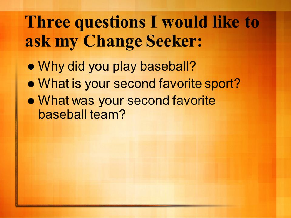 Three questions I would like to ask my Change Seeker: Why did you play baseball.