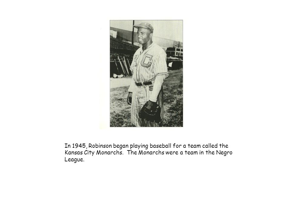 In 1945, Robinson began playing baseball for a team called the Kansas City Monarchs.