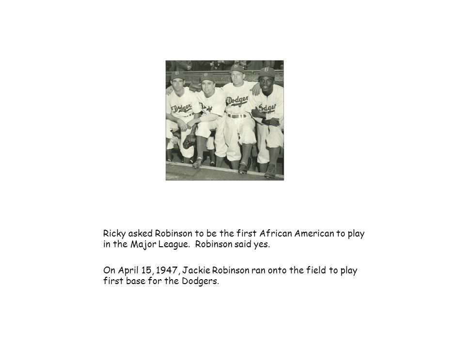 Ricky asked Robinson to be the first African American to play in the Major League.