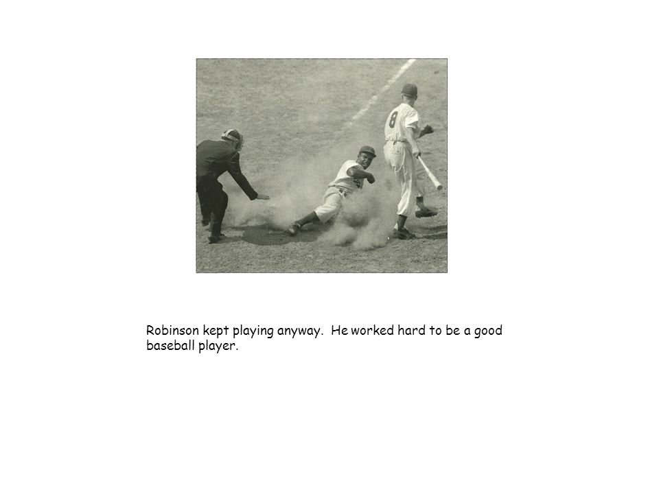 Robinson kept playing anyway. He worked hard to be a good baseball player.