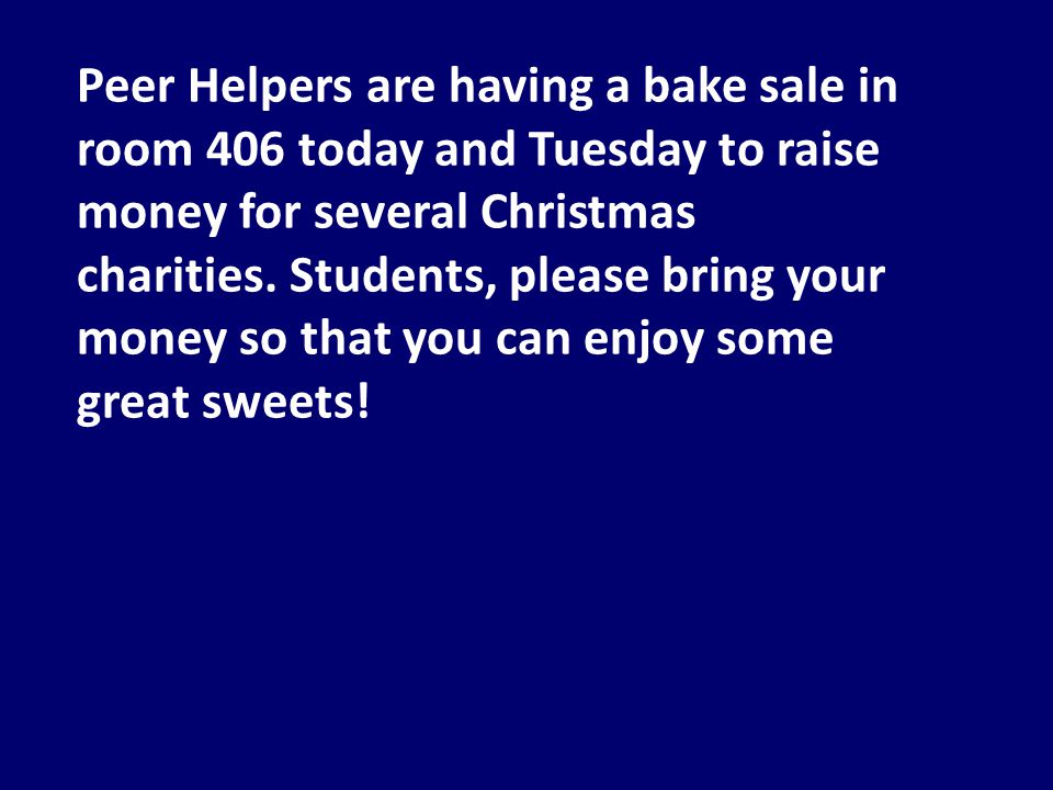 Peer Helpers are having a bake sale in room 406 today and Tuesday to raise money for several Christmas charities.