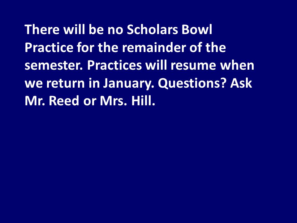 There will be no Scholars Bowl Practice for the remainder of the semester.