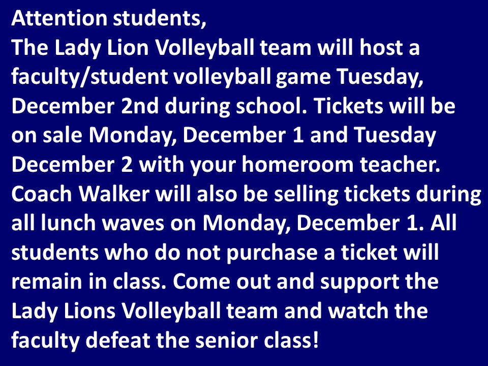 Attention students, The Lady Lion Volleyball team will host a faculty/student volleyball game Tuesday, December 2nd during school.