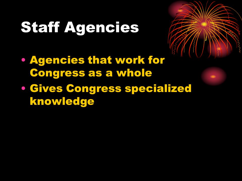 Staff Agencies Agencies that work for Congress as a whole Gives Congress specialized knowledge