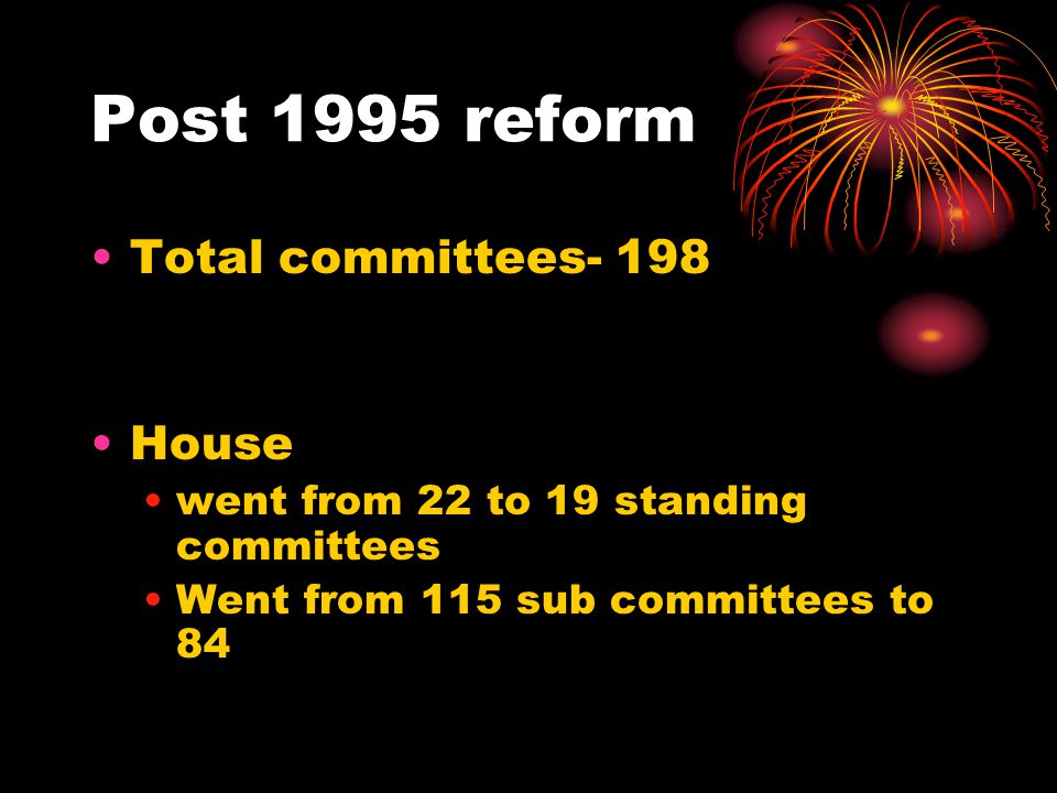 Post 1995 reform Total committees- 198 House went from 22 to 19 standing committees Went from 115 sub committees to 84