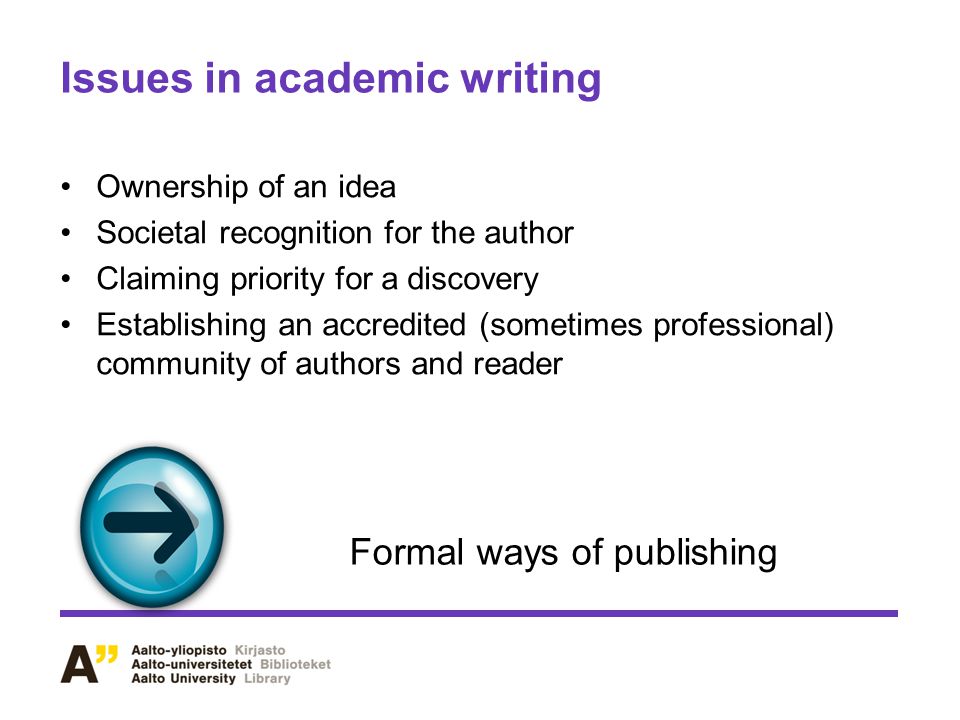Issues in academic writing Ownership of an idea Societal recognition for the author Claiming priority for a discovery Establishing an accredited (sometimes professional) community of authors and reader Formal ways of publishing