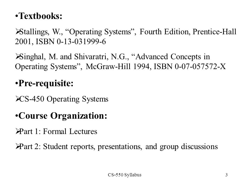 CS-550 Syllabus3 Textbooks:  Stallings, W., Operating Systems , Fourth Edition, Prentice-Hall 2001, ISBN  Singhal, M.
