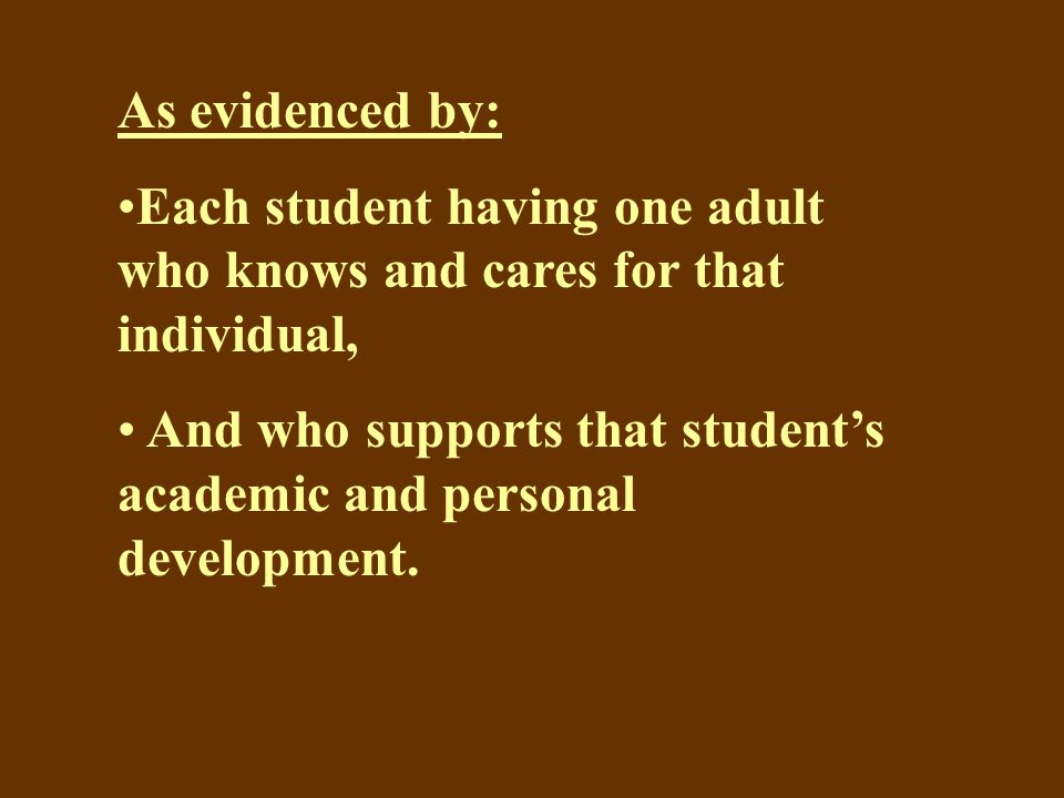 As evidenced by: Each student having one adult who knows and cares for that individual, And who supports that student’s academic and personal development.