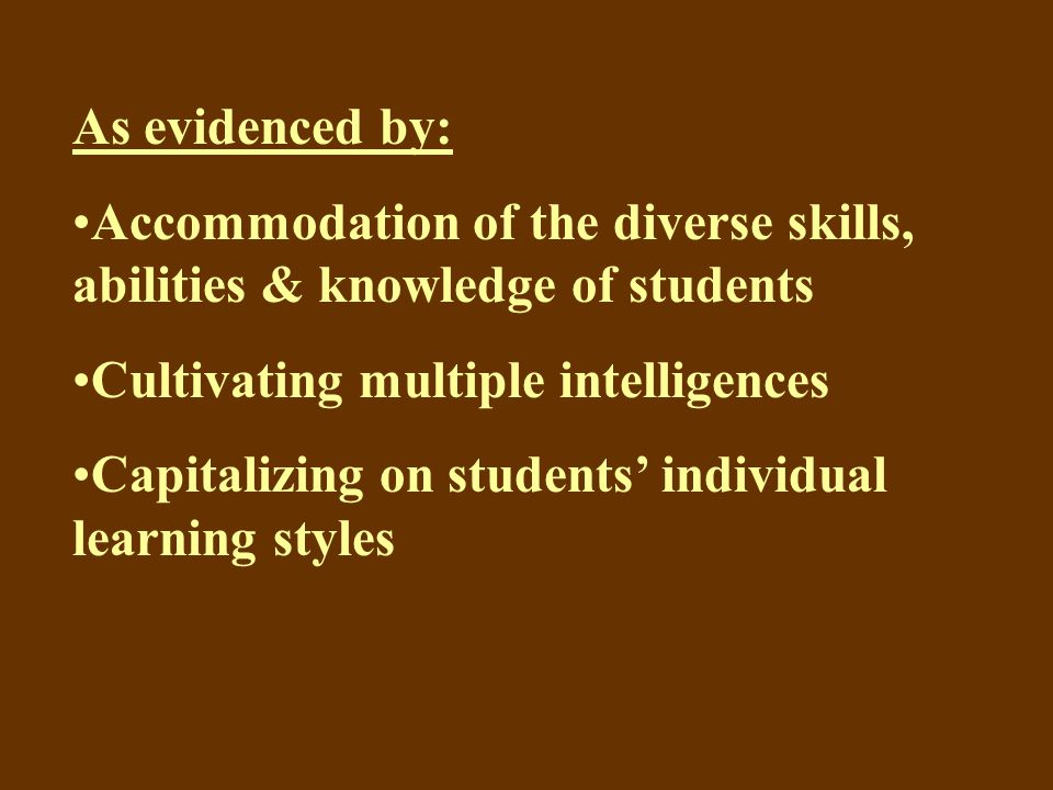As evidenced by: Accommodation of the diverse skills, abilities & knowledge of students Cultivating multiple intelligences Capitalizing on students’ individual learning styles