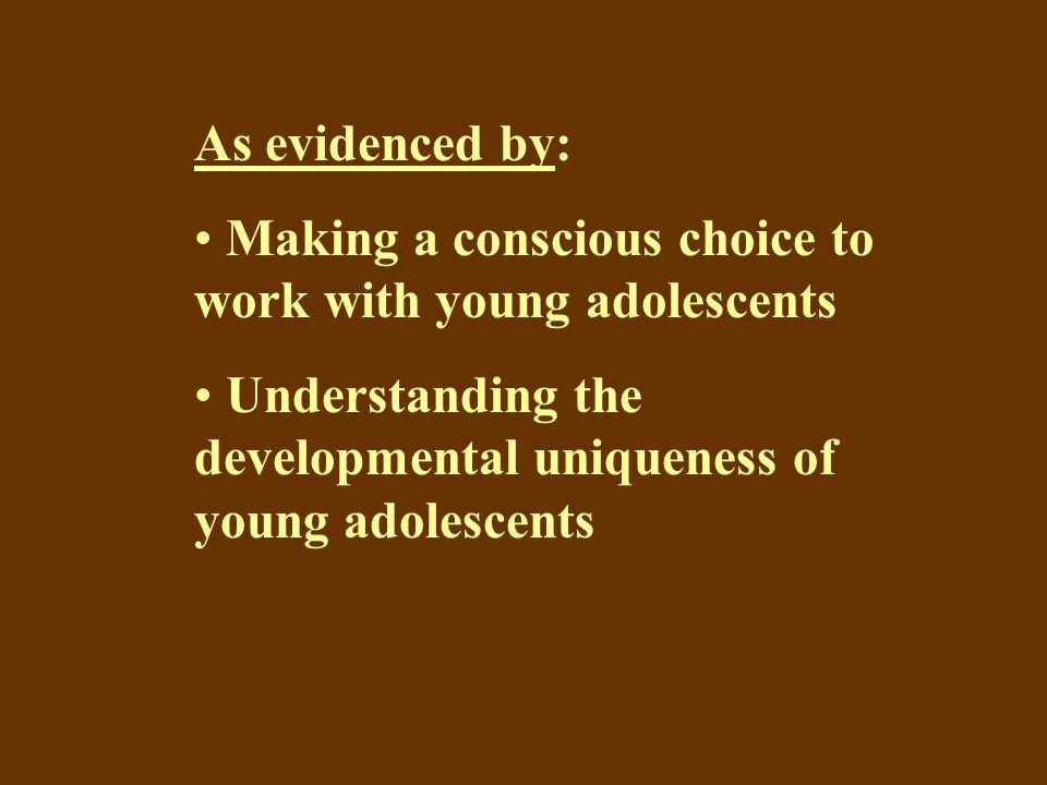 As evidenced by: Making a conscious choice to work with young adolescents Understanding the developmental uniqueness of young adolescents