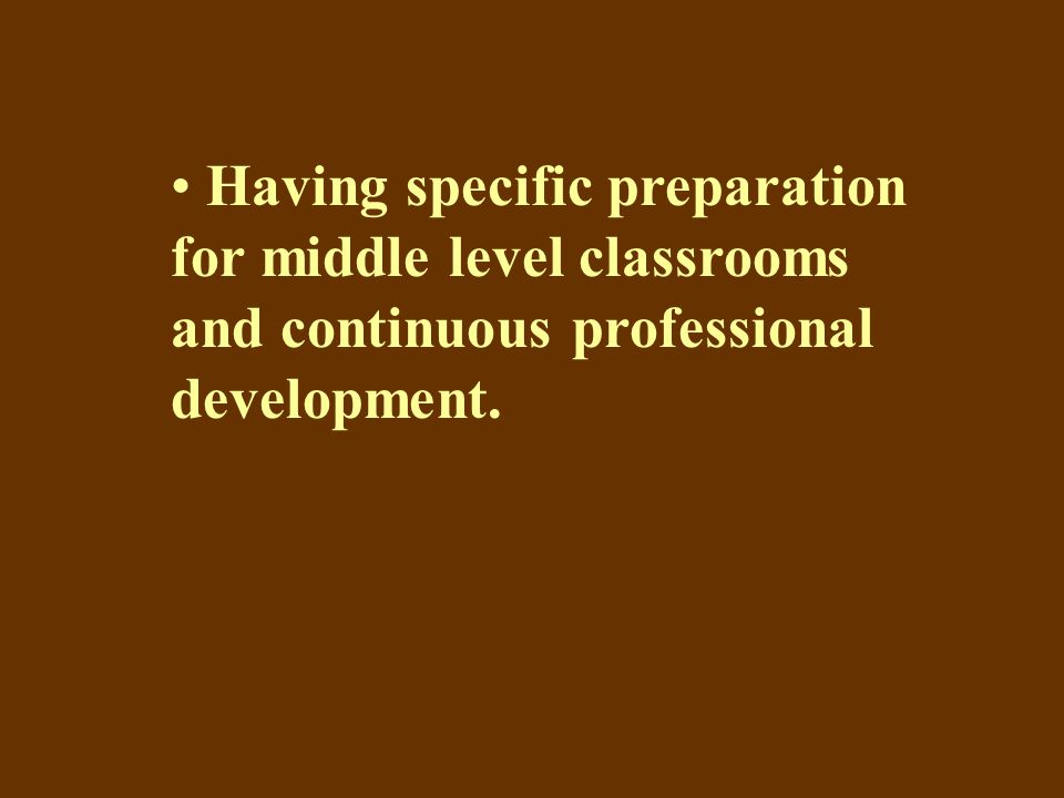 Having specific preparation for middle level classrooms and continuous professional development.
