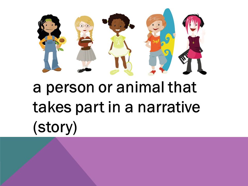 a person or animal that takes part in a narrative (story)