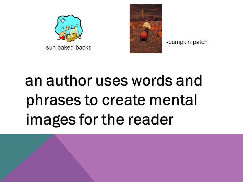 an author uses words and phrases to create mental images for the reader -sun baked backs -pumpkin patch