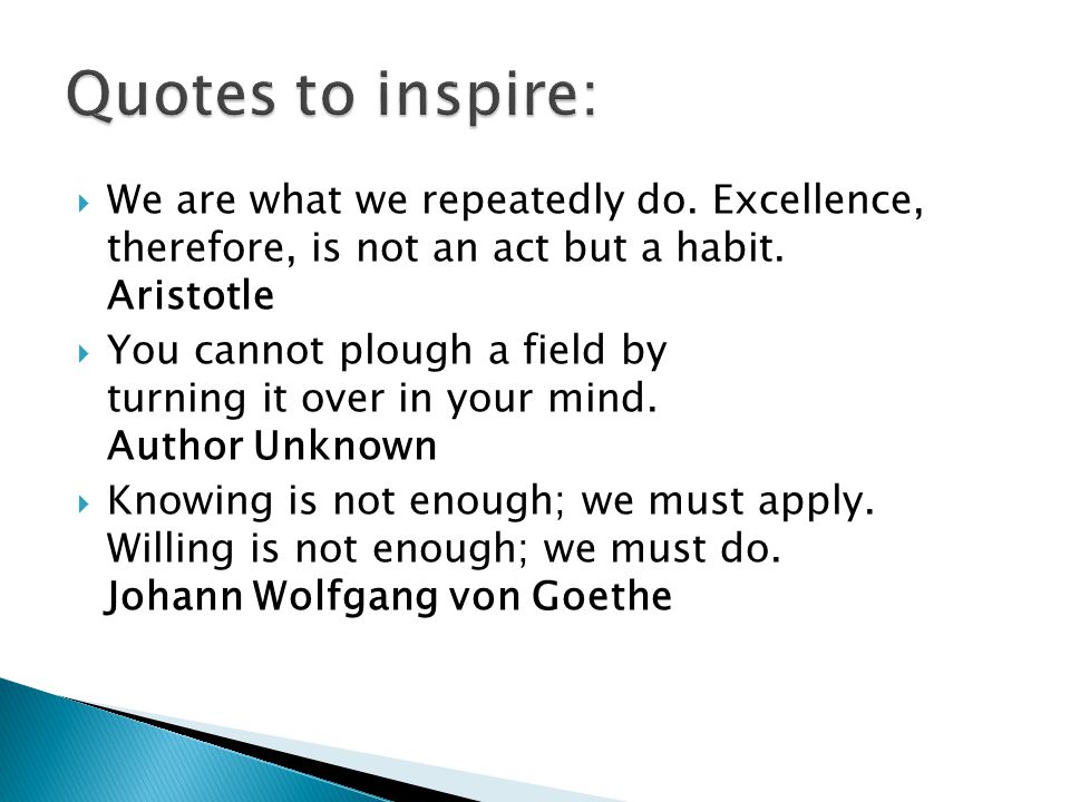  We are what we repeatedly do. Excellence, therefore, is not an act but a habit.