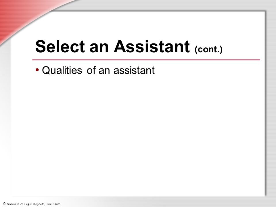 © Business & Legal Reports, Inc Select an Assistant (cont.) Qualities of an assistant
