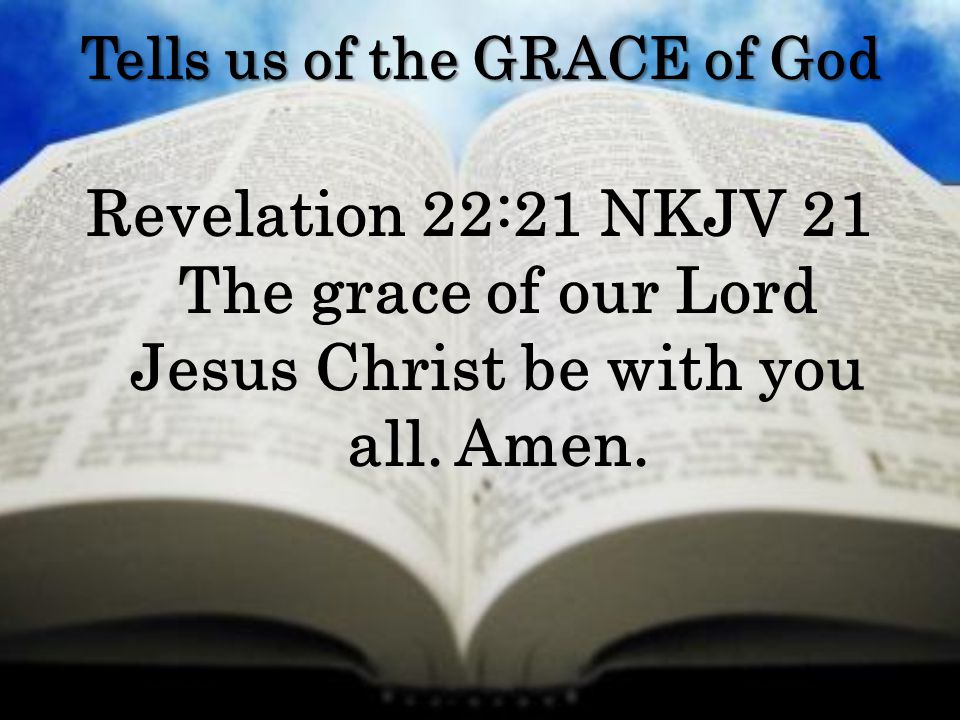 Tells us of the GRACE of God Revelation 22:21 NKJV 21 The grace of our Lord Jesus Christ be with you all.