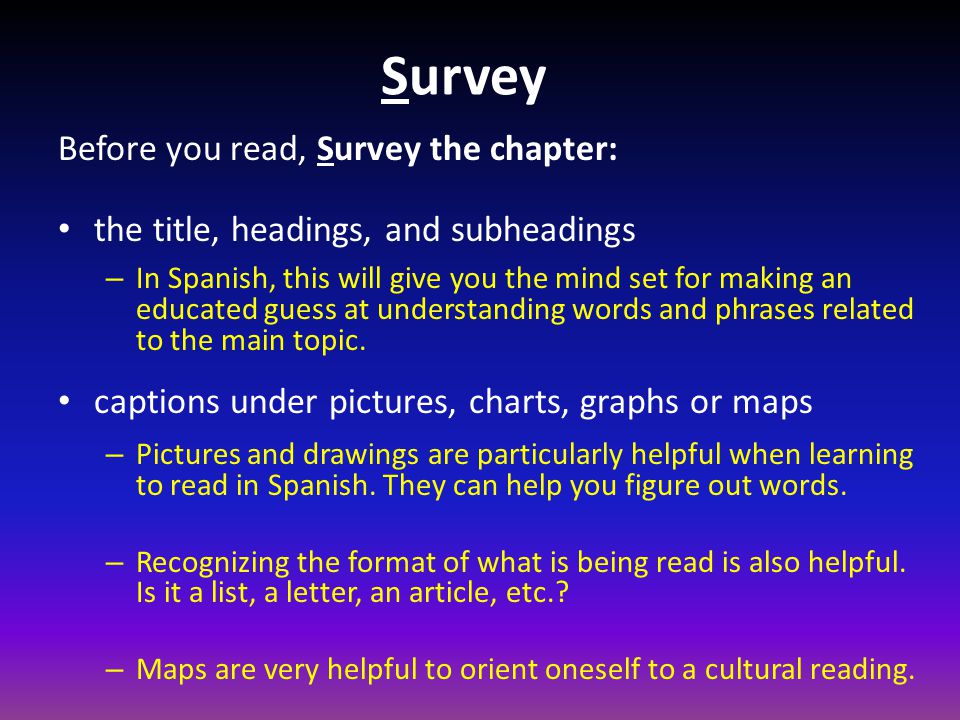 Survey Before you read, Survey the chapter: the title, headings, and subheadings – In Spanish, this will give you the mind set for making an educated guess at understanding words and phrases related to the main topic.