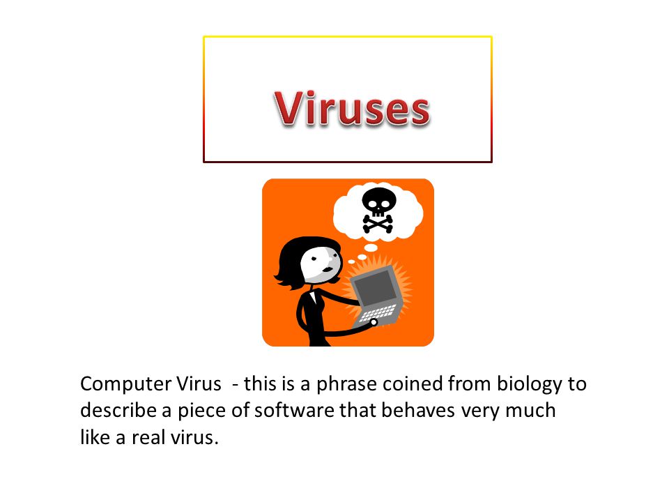 Computer Virus - this is a phrase coined from biology to describe a piece of software that behaves very much like a real virus.