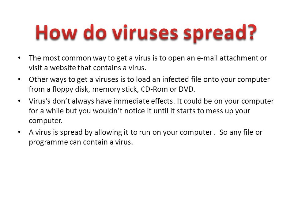 The most common way to get a virus is to open an  attachment or visit a website that contains a virus.