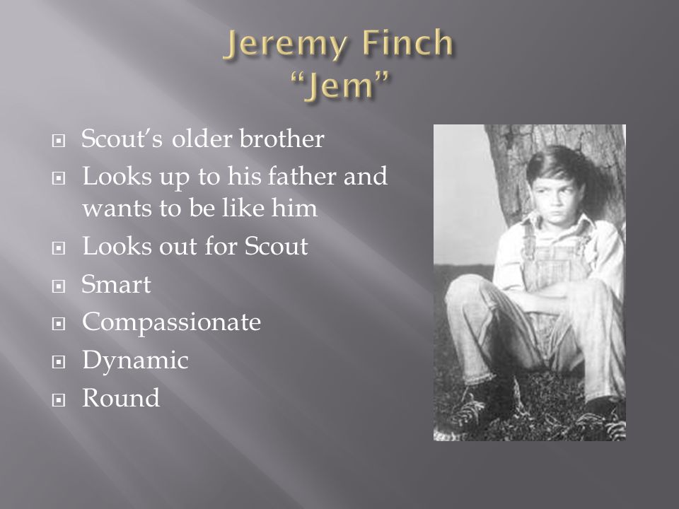  Scout’s older brother  Looks up to his father and wants to be like him  Looks out for Scout  Smart  Compassionate  Dynamic  Round