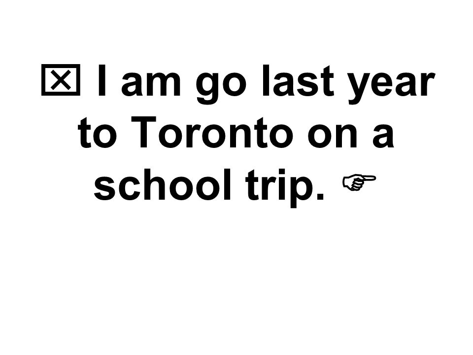  I am go last year to Toronto on a school trip. 
