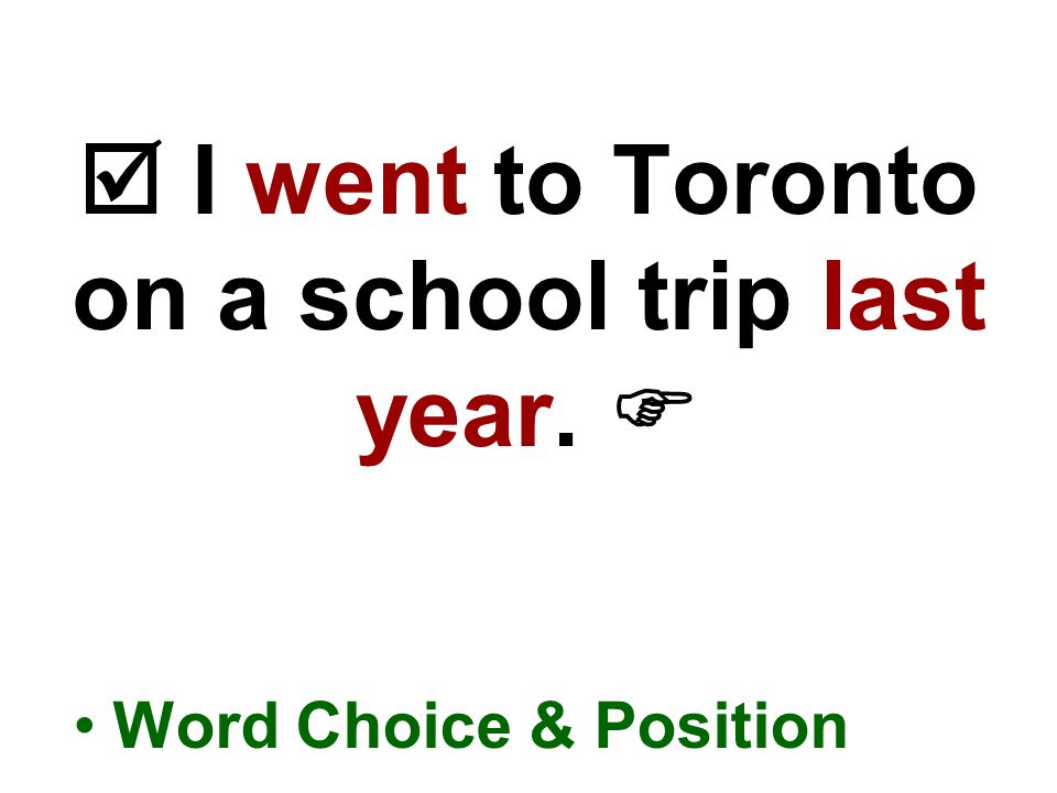  I went to Toronto on a school trip last year.  Word Choice & Position
