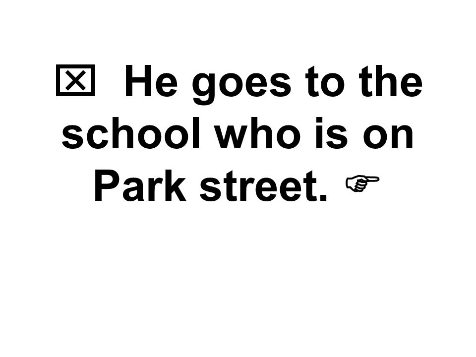  He goes to the school who is on Park street. 