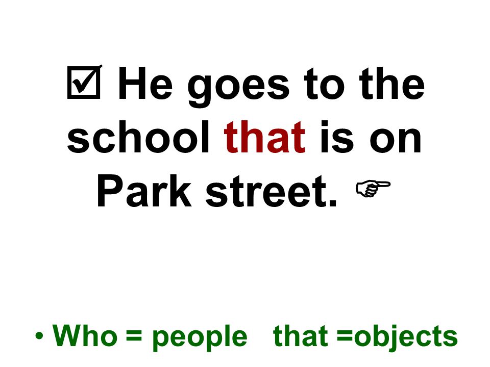  He goes to the school that is on Park street.  Who = people that =objects